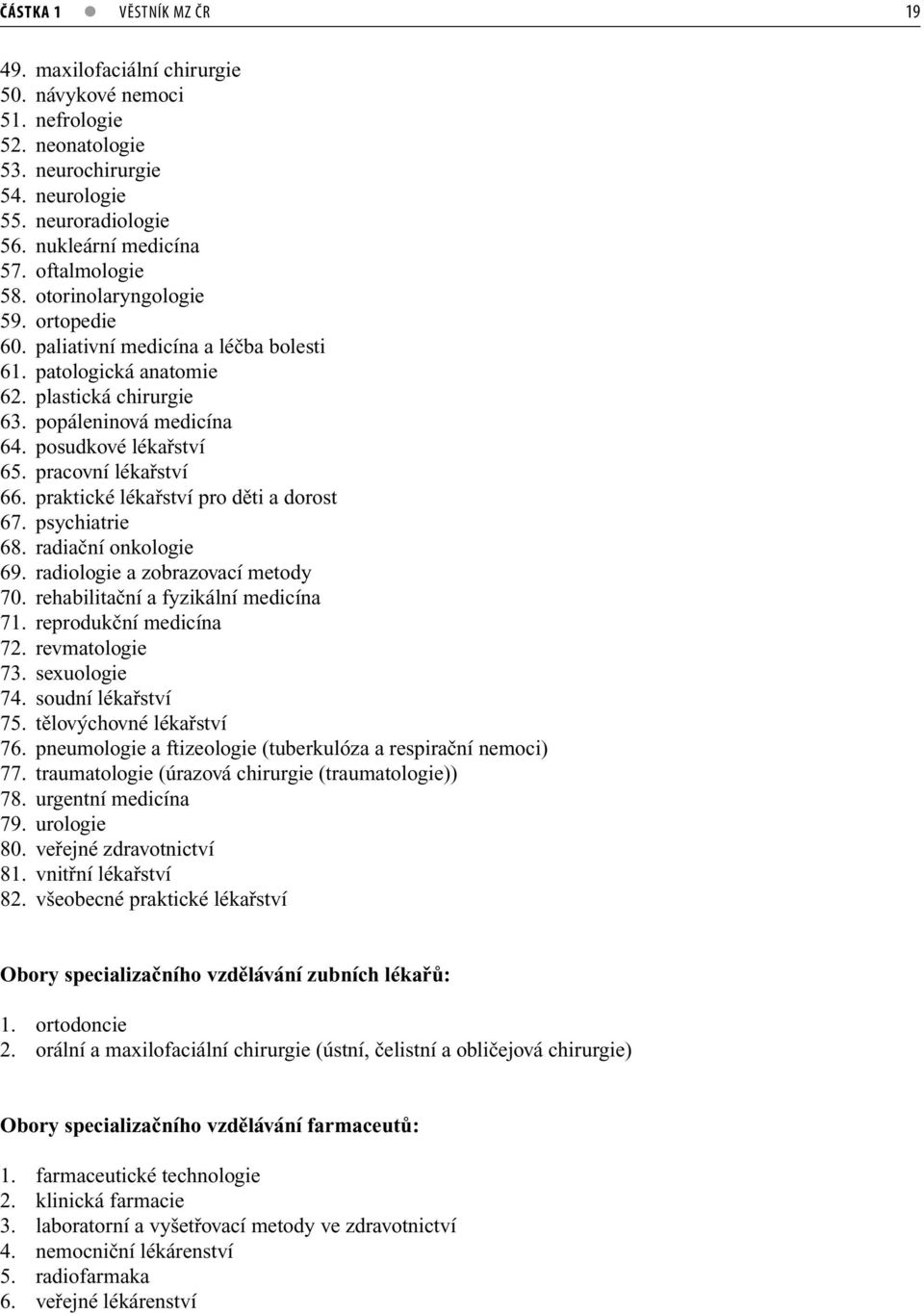 pracovní lékařství 66. praktické lékařství pro děti a dorost 67. psychiatrie 68. radiační onkologie 69. radiologie a zobrazovací metody 70. rehabilitační a fyzikální medicína 71.