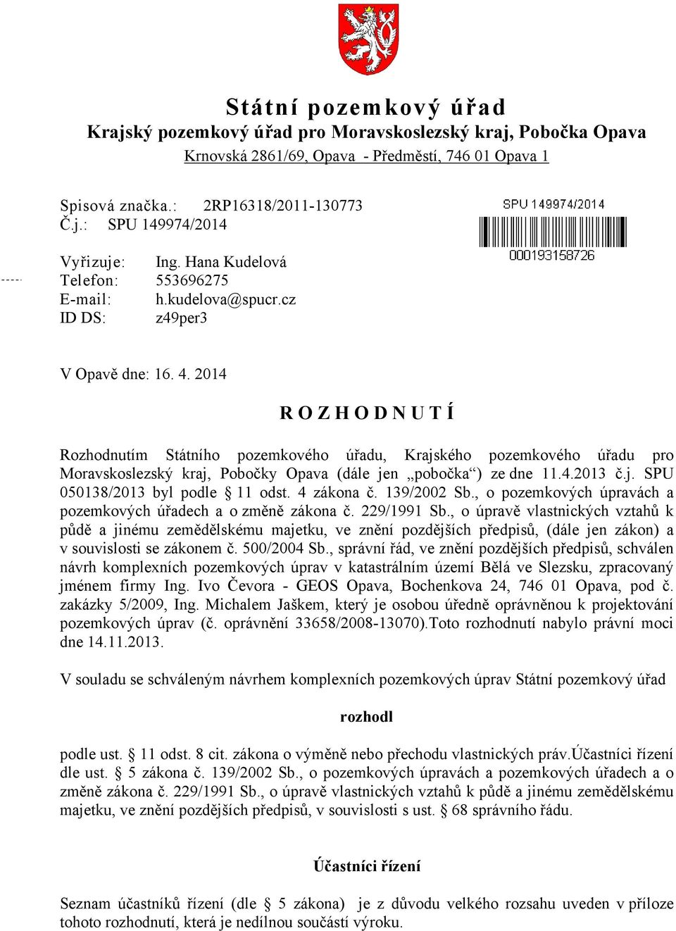 2014 R O Z H O D N U T Í Rozhodnutím Státního pozemkového úřadu, Krajského pozemkového úřadu pro Moravskoslezský kraj, Pobočky Opava (dále jen pobočka ) ze dne 11.4.2013 č.j. SPU 050138/2013 byl podle 11 odst.