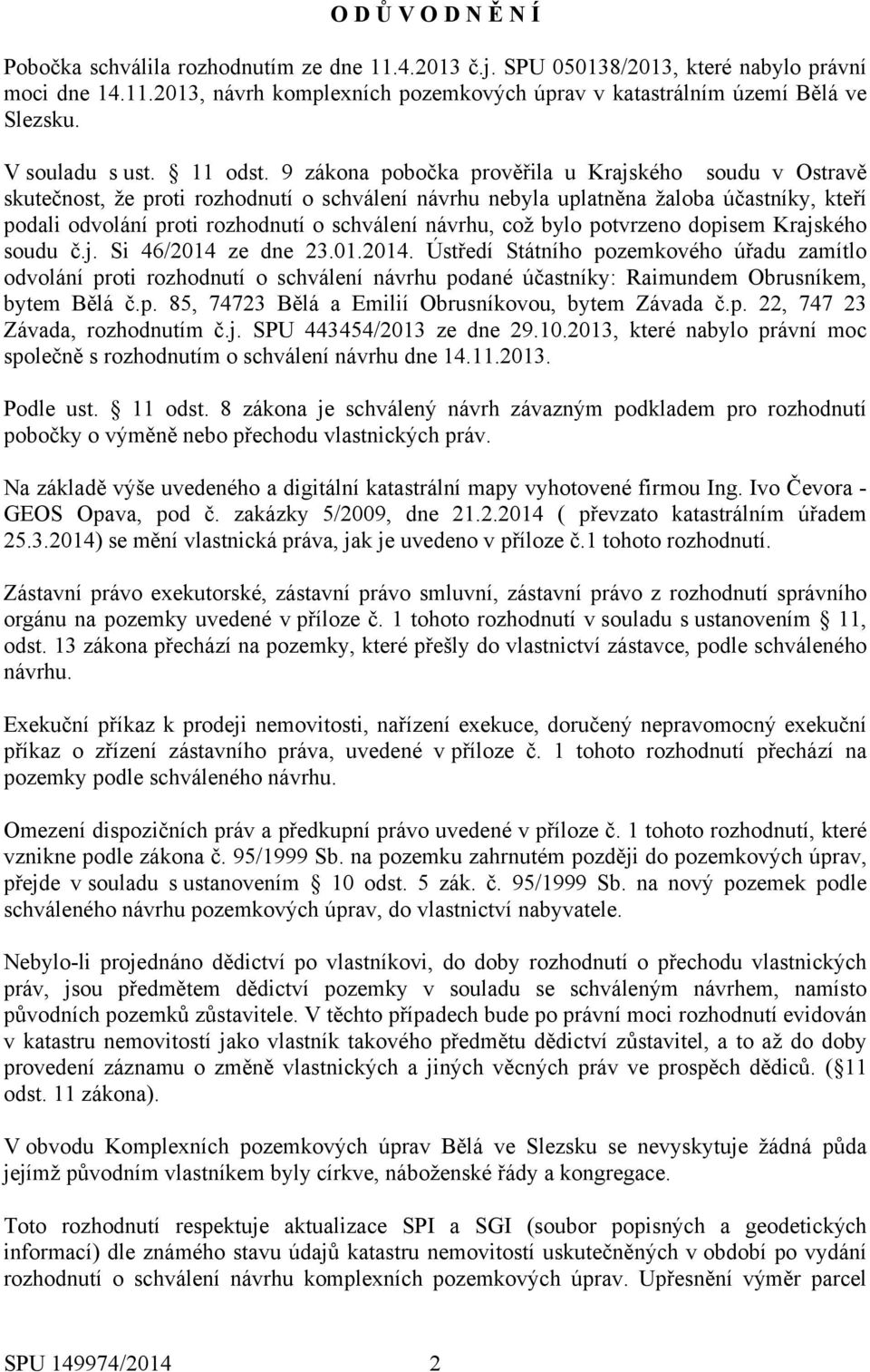 9 zákona pobočka prověřila u Krajského soudu v Ostravě skutečnost, že proti rozhodnutí o schválení návrhu nebyla uplatněna žaloba účastníky, kteří podali odvolání proti rozhodnutí o schválení návrhu,