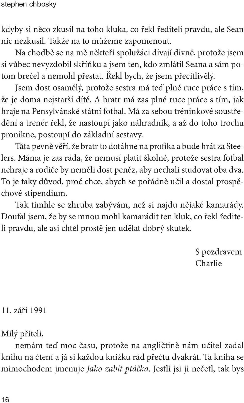 Jsem dost osamělý, protože sestra má teď plné ruce práce s tím, že je doma nejstarší dítě. A bratr má zas plné ruce práce s tím, jak hraje na Pensylvánské státní fotbal.