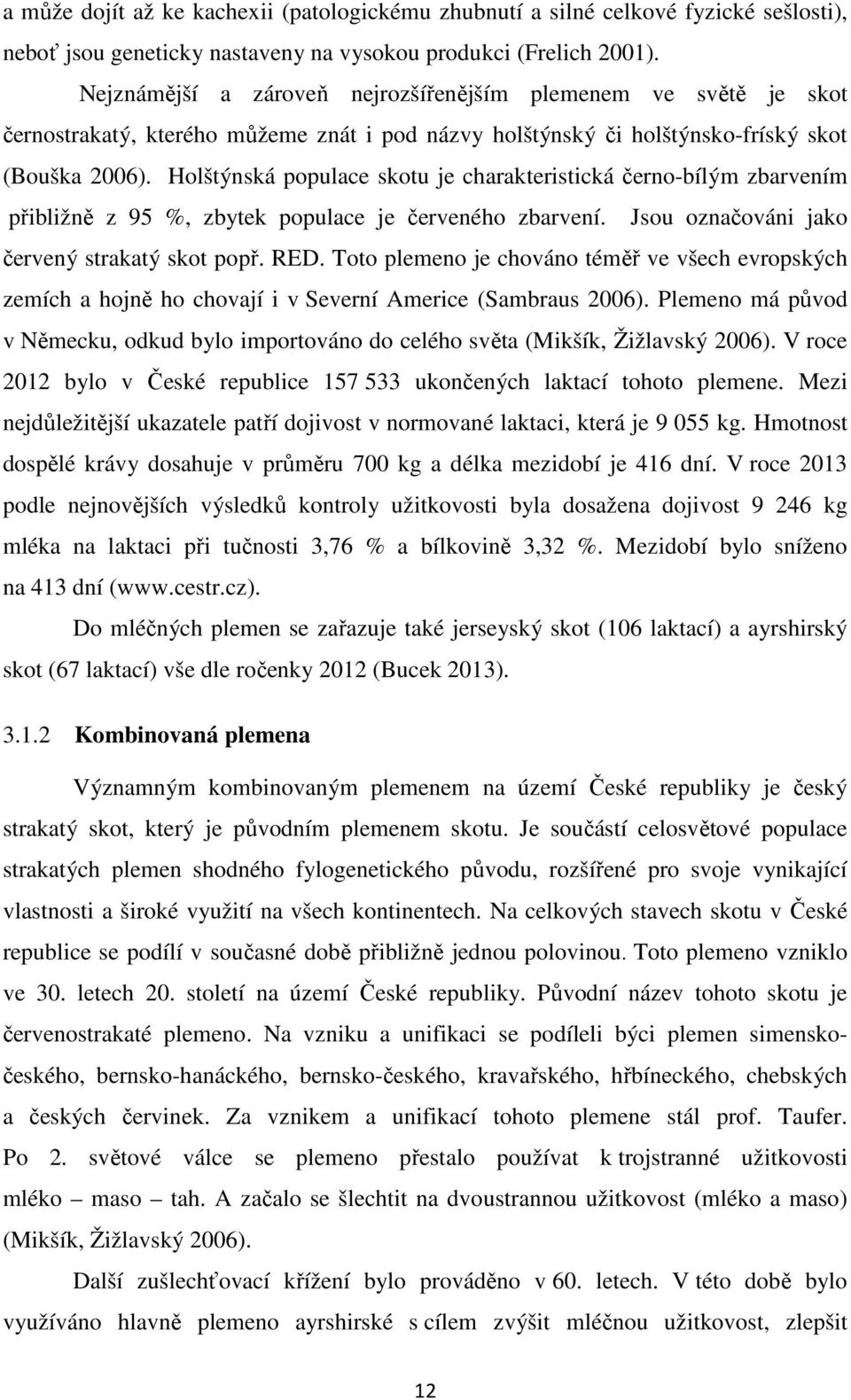 Holštýnská populace skotu je charakteristická černo-bílým zbarvením přibližně z 95 %, zbytek populace je červeného zbarvení. Jsou označováni jako červený strakatý skot popř. RED.