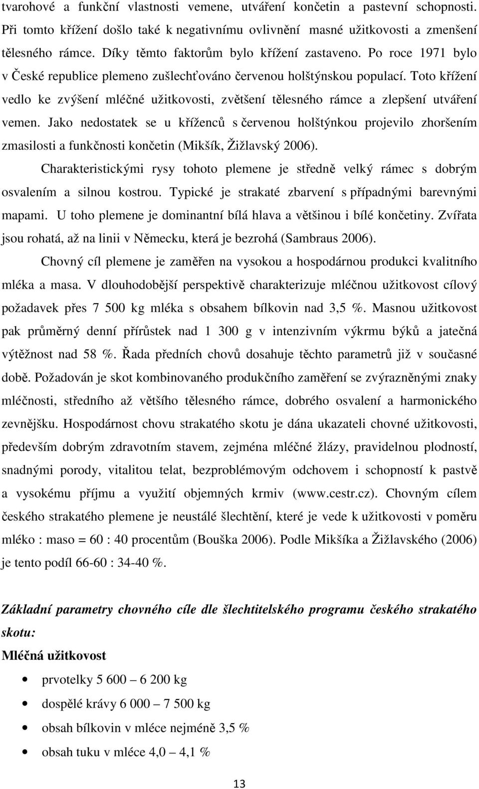 Toto křížení vedlo ke zvýšení mléčné užitkovosti, zvětšení tělesného rámce a zlepšení utváření vemen.