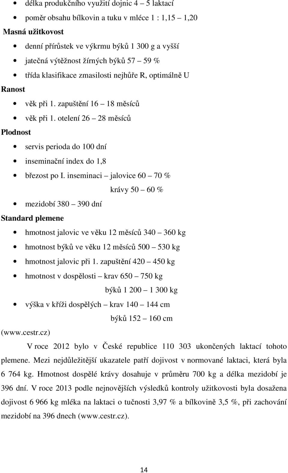 inseminaci jalovice 60 70 % krávy 50 60 % mezidobí 380 390 dní Standard plemene hmotnost jalovic ve věku 12 měsíců 340 360 kg hmotnost býků ve věku 12 měsíců 500 530 kg hmotnost jalovic při 1.