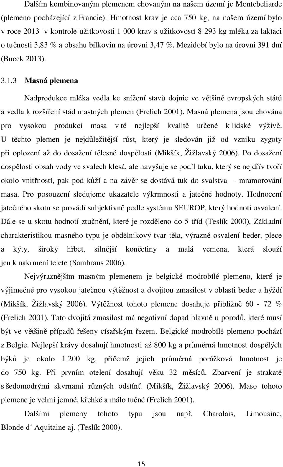 Mezidobí bylo na úrovni 391 dní (Bucek 2013). 3.1.3 Masná plemena Nadprodukce mléka vedla ke snížení stavů dojnic ve většině evropských států a vedla k rozšíření stád mastných plemen (Frelich 2001).