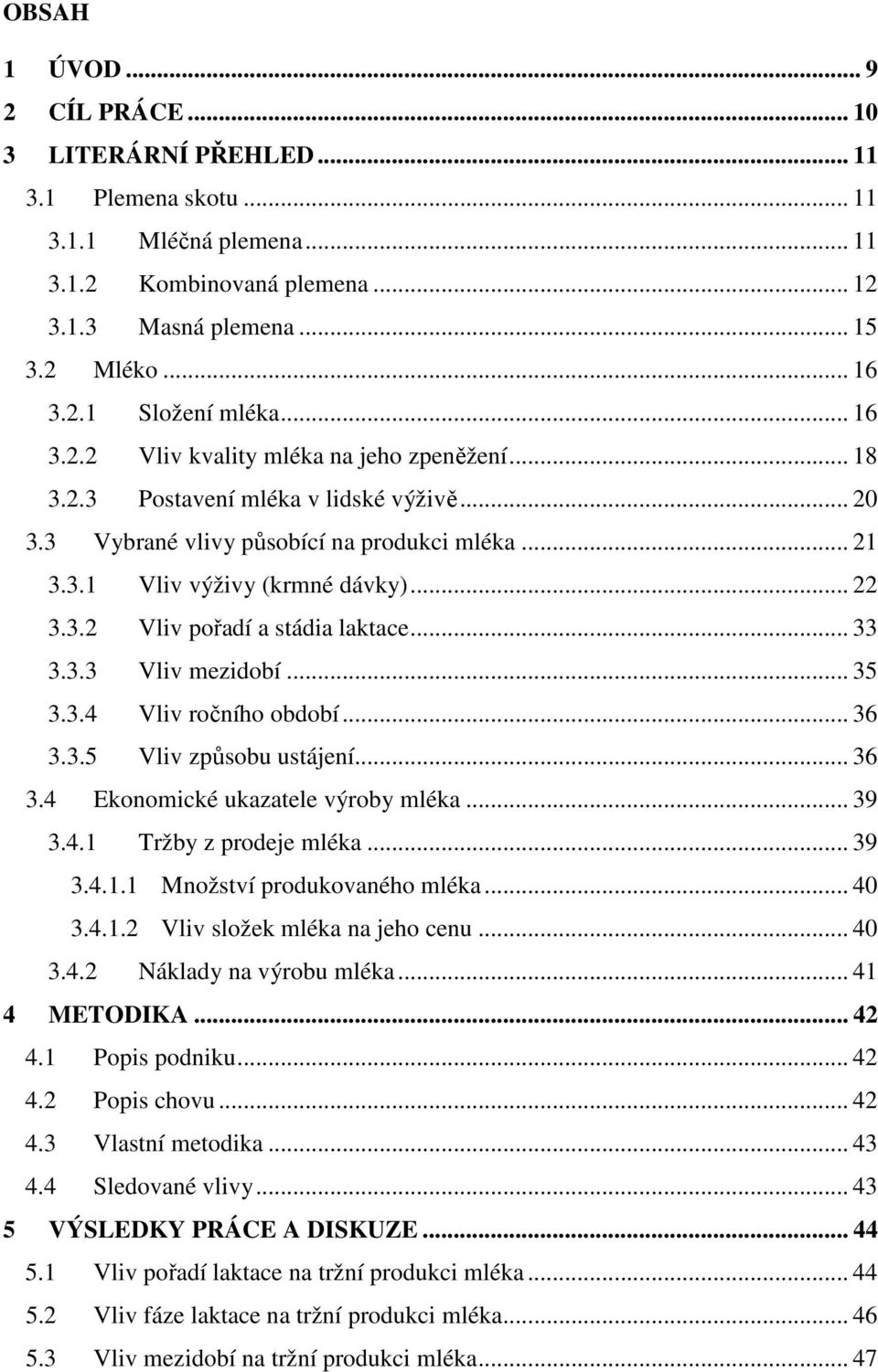 .. 33 3.3.3 Vliv mezidobí... 35 3.3.4 Vliv ročního období... 36 3.3.5 Vliv způsobu ustájení... 36 3.4 Ekonomické ukazatele výroby mléka... 39 3.4.1 Tržby z prodeje mléka... 39 3.4.1.1 Množství produkovaného mléka.