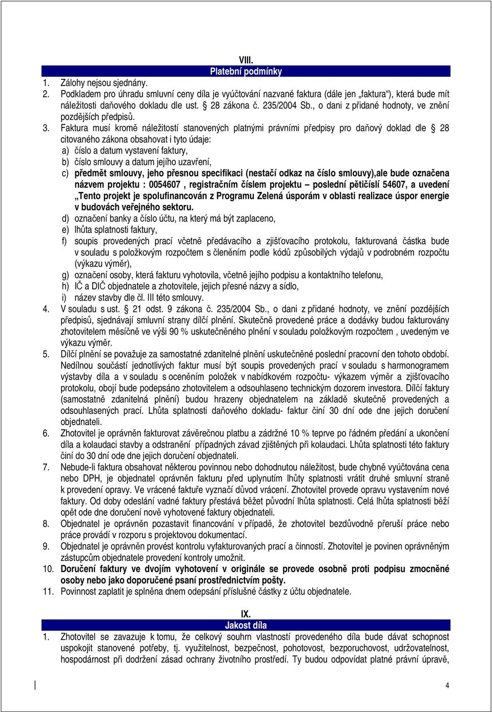 Faktura musí kromě náležitostí stanovených platnými právními předpisy pro daňový doklad dle 28 citovaného zákona obsahovat i tyto údaje: a) číslo a datum vystavení faktury, b) číslo smlouvy a datum