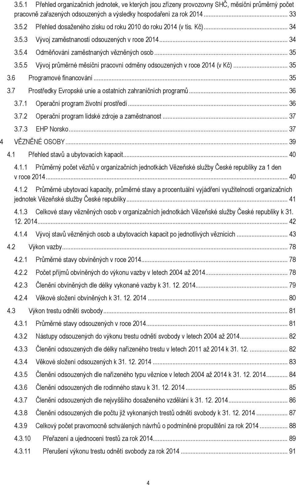 .. 35 3.7 Prostředky Evropské unie a ostatních zahraničních programů... 36 3.7.1 Operační program životní prostředí... 36 3.7.2 Operační program lidské zdroje a zaměstnanost... 37 3.7.3 EHP Norsko.