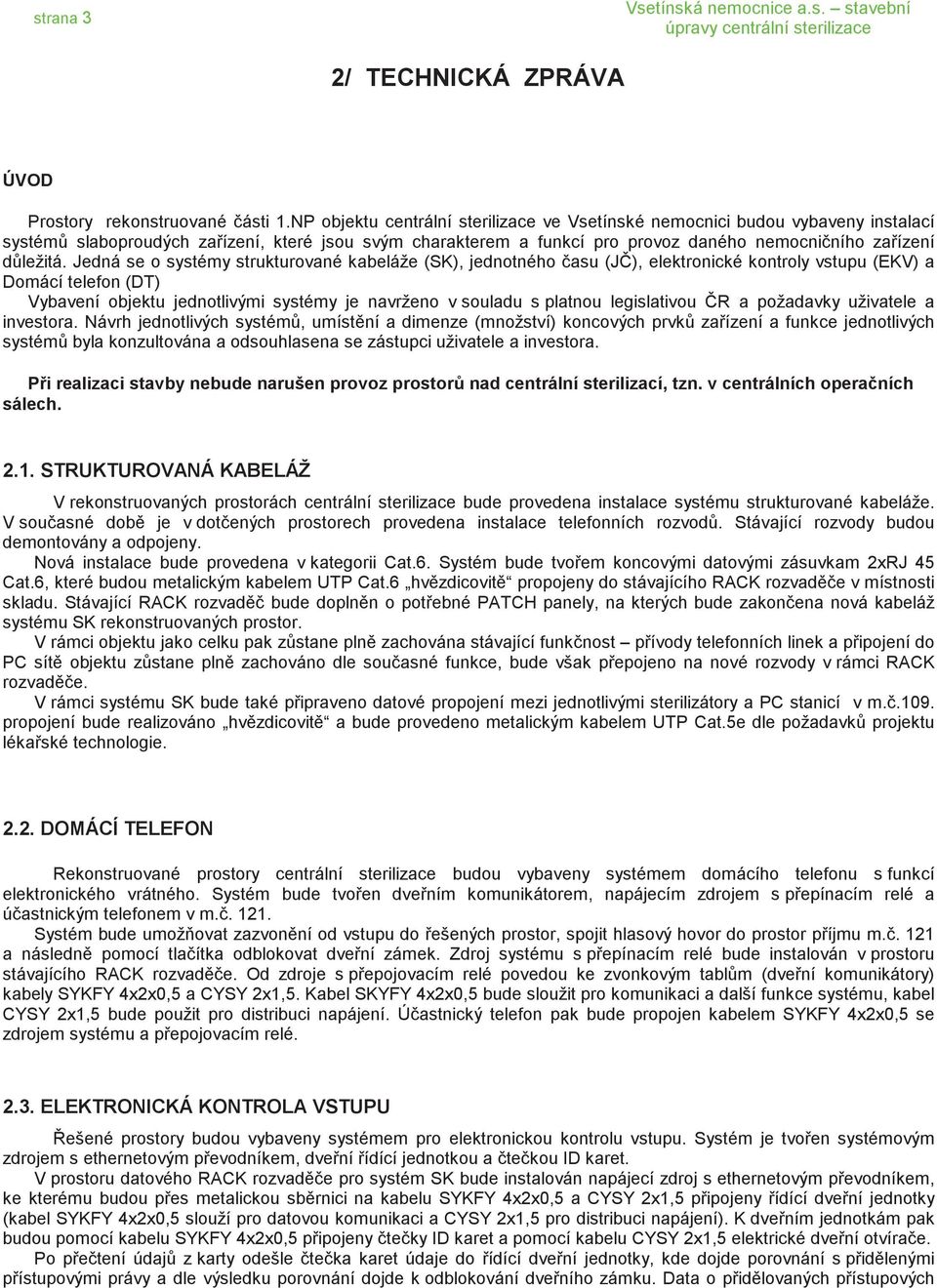 Jedná se o systémy strukturované kabeláže (SK), jednotného asu (J ), elektronické kontroly vstupu (EKV) a Domácí telefon (DT) Vybavení objektu jednotlivými systémy je navrženo v souladu s platnou