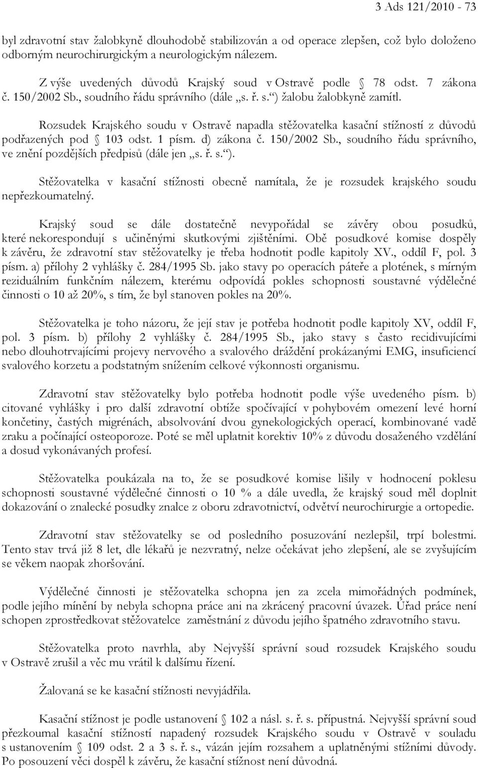 Rozsudek Krajského soudu v Ostravě napadla stěžovatelka kasační stížností z důvodů podřazených pod 103 odst. 1 písm. d) zákona č. 150/2002 Sb.