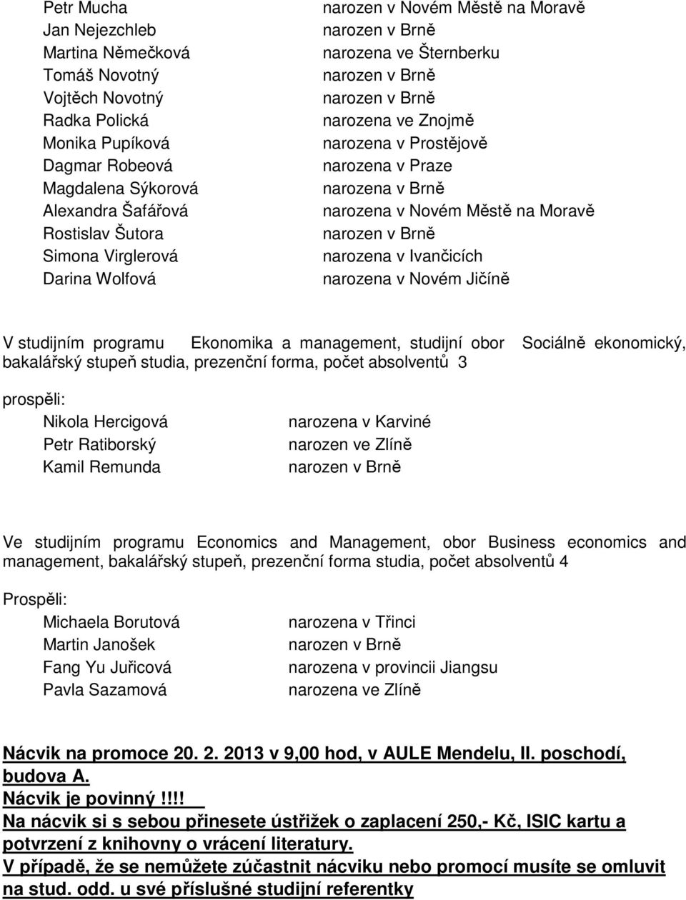 V studijním programu Ekonomika a management, studijní obor Sociálně ekonomický, bakalářský stupeň studia, prezenční forma, počet absolventů 3 prospěli: Nikola Hercigová Petr Ratiborský Kamil Remunda