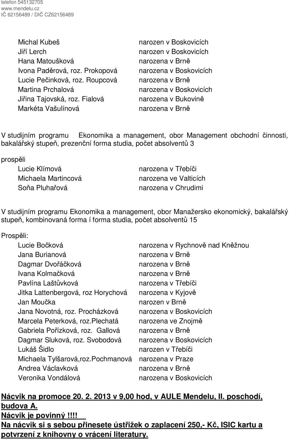 Fialová Markéta Vašulínová narozen v Boskovicích narozen v Boskovicích narozena v Bukovině V studijním programu Ekonomika a management, obor Management obchodní činnosti, bakalářský stupeň, prezenční