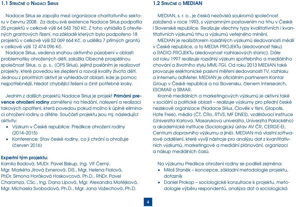 Nadace Sirius, vedena snahou aktivního působení v oblasti problematiky ohrožených dětí, založila Obecně prospěšnou společnost Sirius, o. p. s., (OPS Sirius), jejímž posláním je realizovat projekty, které povedou ke zlepšení a rozvoji kvality života dětí.