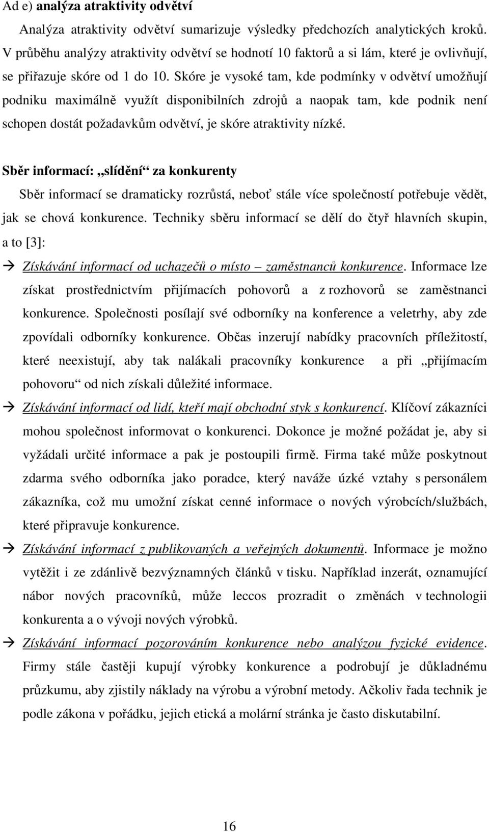 Skóre je vysoké tam, kde podmínky v odvětví umožňují podniku maximálně využít disponibilních zdrojů a naopak tam, kde podnik není schopen dostát požadavkům odvětví, je skóre atraktivity nízké.