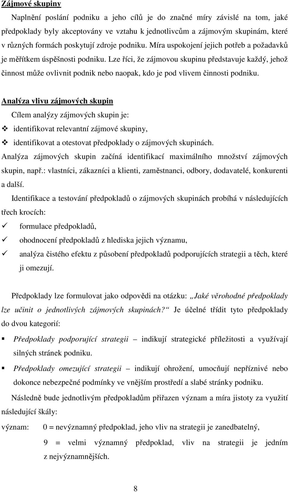 Lze říci, že zájmovou skupinu představuje každý, jehož činnost může ovlivnit podnik nebo naopak, kdo je pod vlivem činnosti podniku.