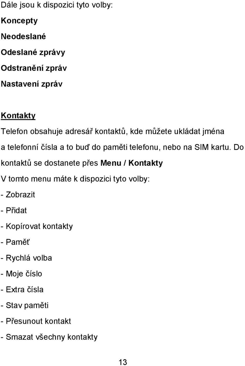 Do kontaktů se dostanete přes Menu / Kontakty V tomto menu máte k dispozici tyto volby: - Zobrazit - Přidat - Kopírovat