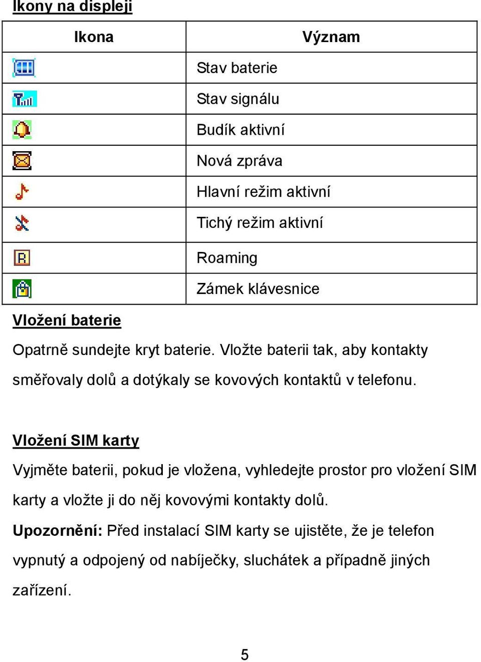 Vložte baterii tak, aby kontakty směřovaly dolů a dotýkaly se kovových kontaktů v telefonu.