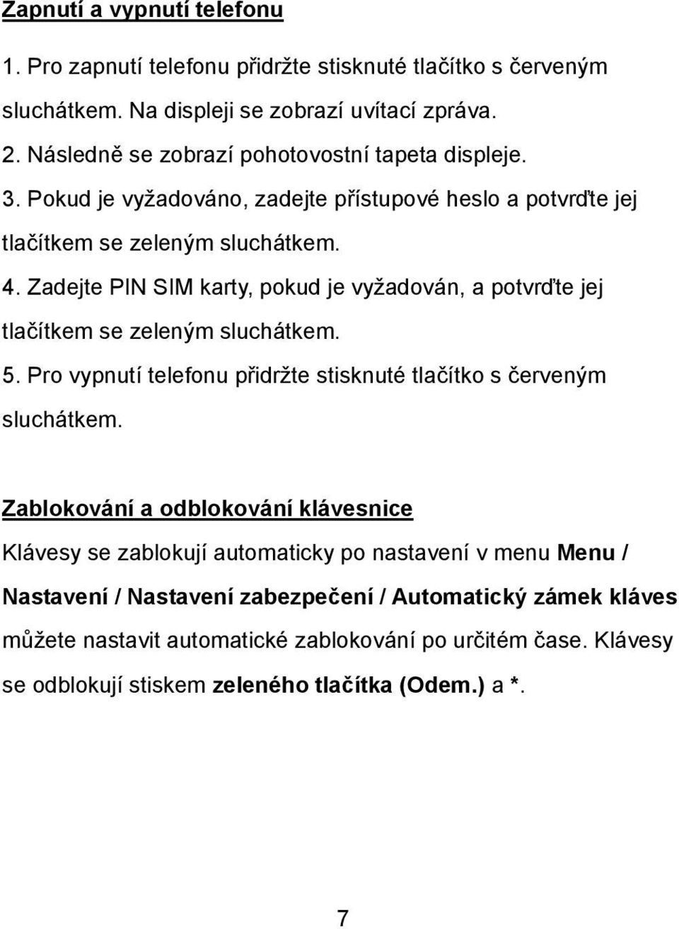 Zadejte PIN SIM karty, pokud je vyžadován, a potvrďte jej tlačítkem se zeleným sluchátkem. 5. Pro vypnutí telefonu přidržte stisknuté tlačítko s červeným sluchátkem.