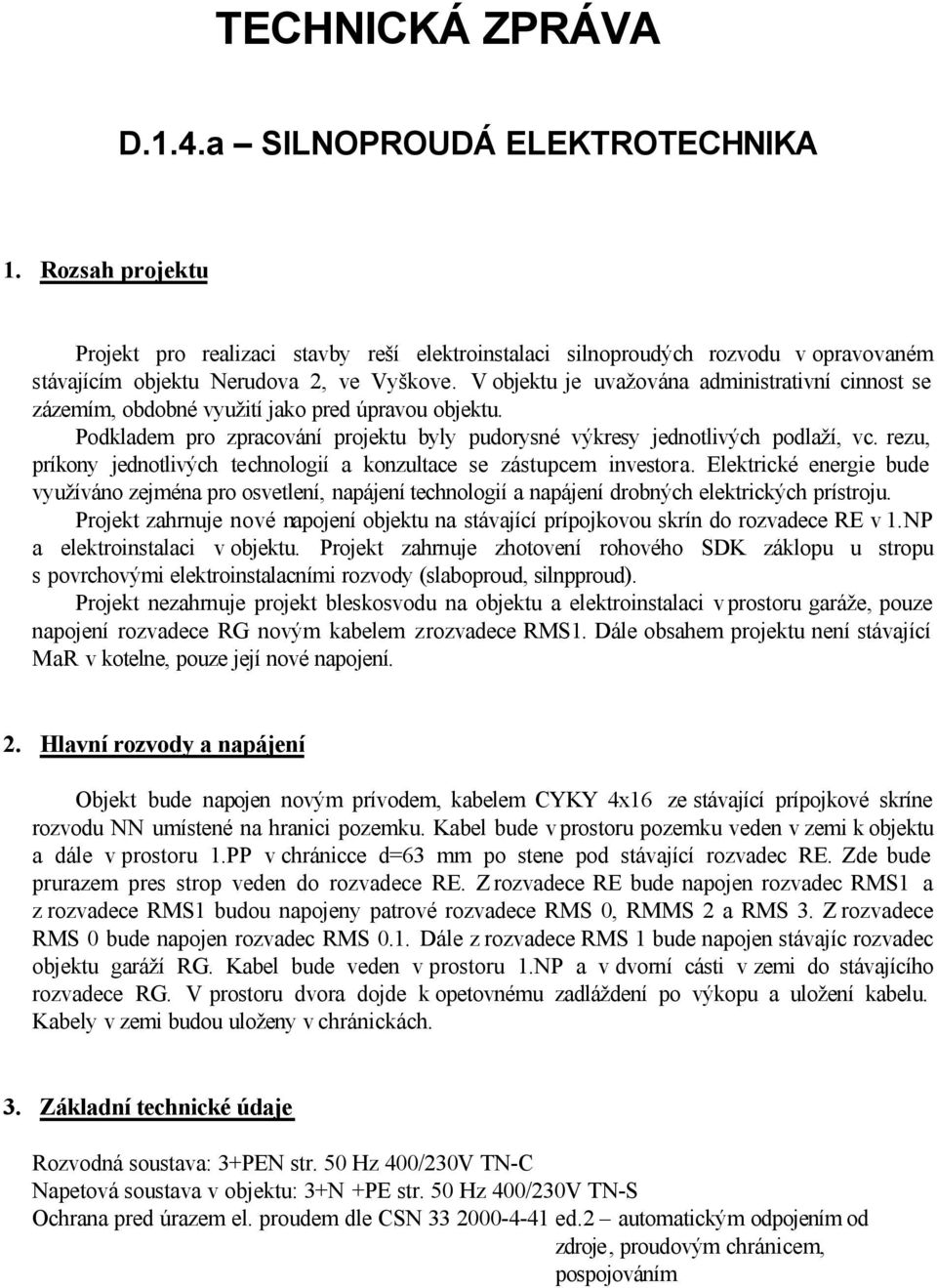 V objektu je uvažována administrativní cinnost se zázemím, obdobné využití jako pred úpravou objektu. Podkladem pro zpracování projektu byly pudorysné výkresy jednotlivých podlaží, vc.