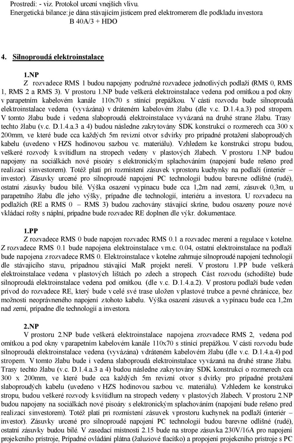 NP bude veškerá elektroinstalace vedena pod omítkou a pod okny v parapetním kabelovém kanále 110x70 s stínící prepážkou.