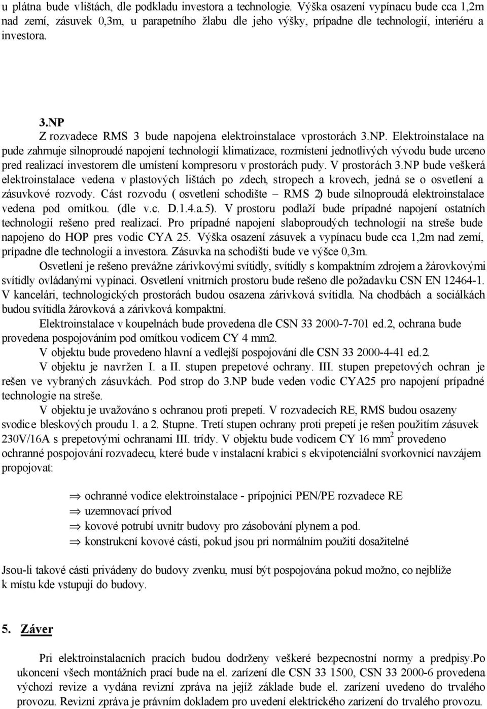 NP Z rozvadece RMS 3 bude napojena elektroinstalace vprostorách 3.NP. Elektroinstalace na pude zahrnuje silnoproudé napojení technologií klimatizace, rozmístení jednotlivých vývodu bude urceno pred realizací investorem dle umístení kompresoru v prostorách pudy.