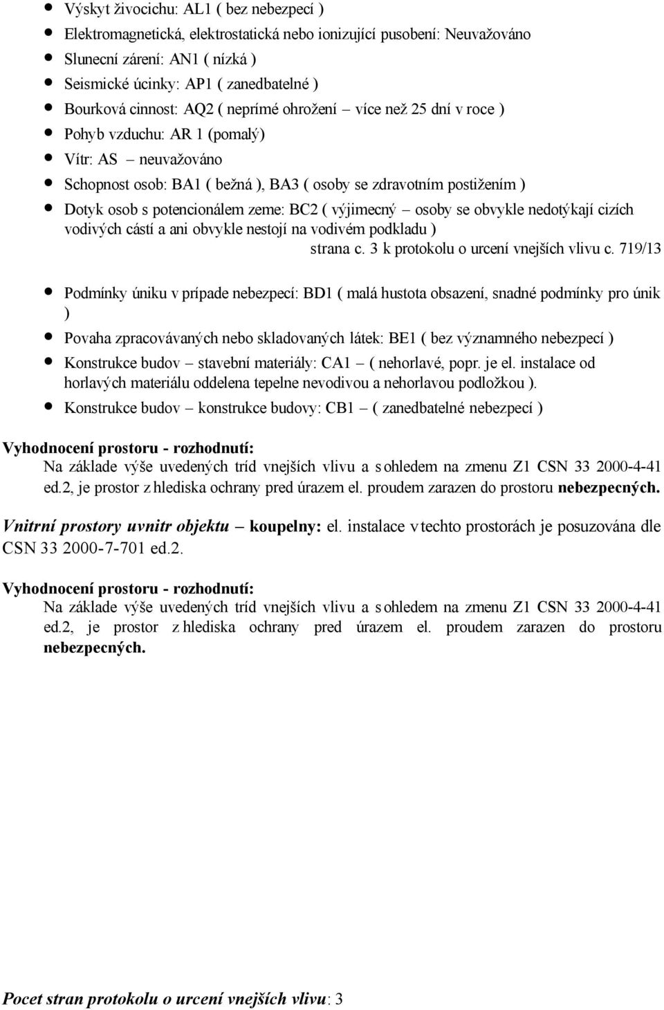 potencionálem zeme: BC2 ( výjimecný osoby se obvykle nedotýkají cizích vodivých cástí a ani obvykle nestojí na vodivém podkladu ) strana c. 3 k protokolu o urcení vnejších vlivu c.