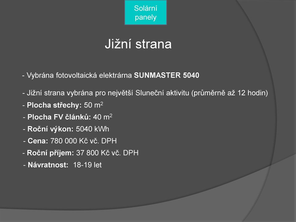 Plocha střechy: 50 m 2 - Plocha FV článků: 40 m 2 - Roční výkon: 5040 kwh -