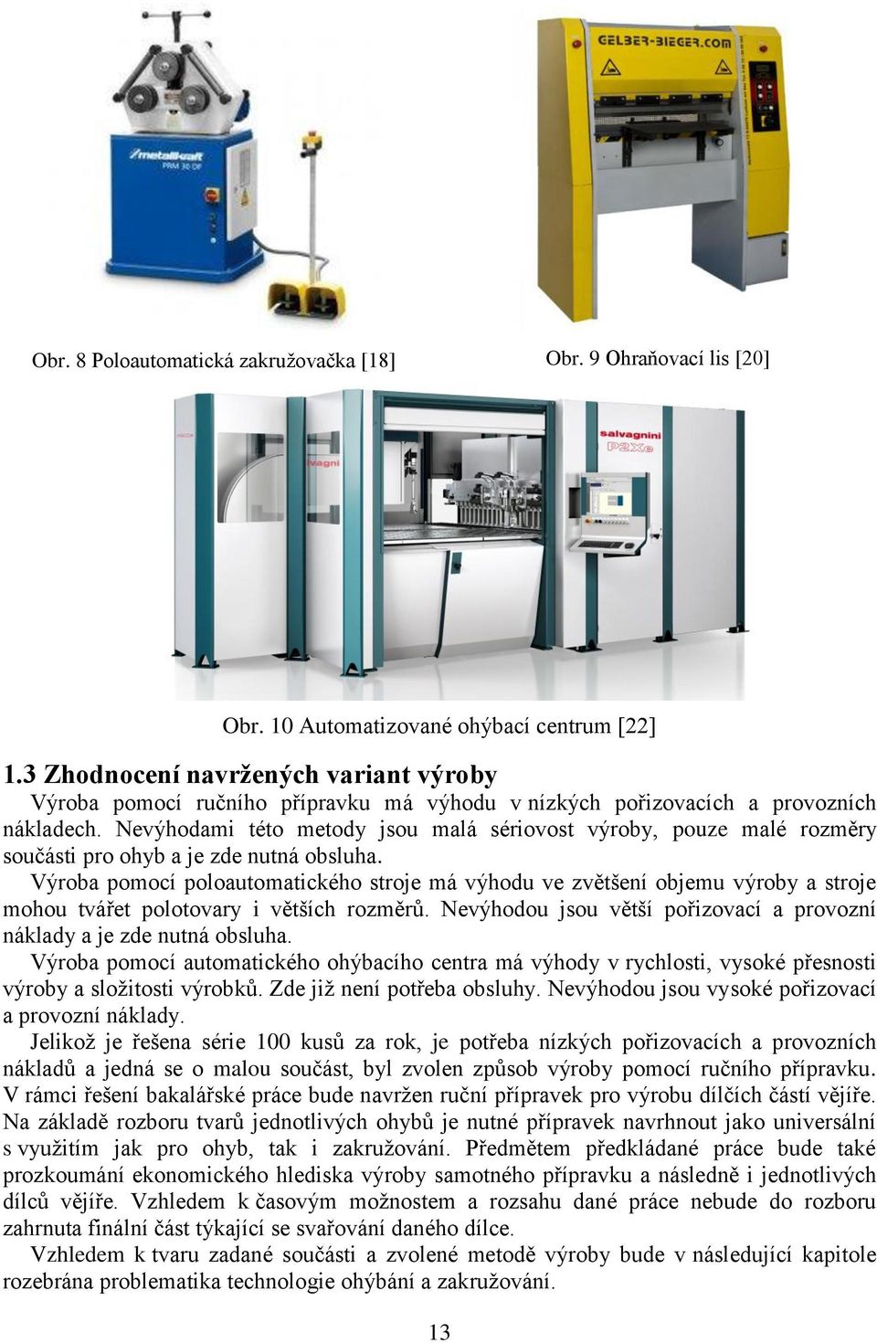 Nevýhodami této metody jsou malá sériovost výroby, pouze malé rozměry součásti pro ohyb a je zde nutná obsluha.