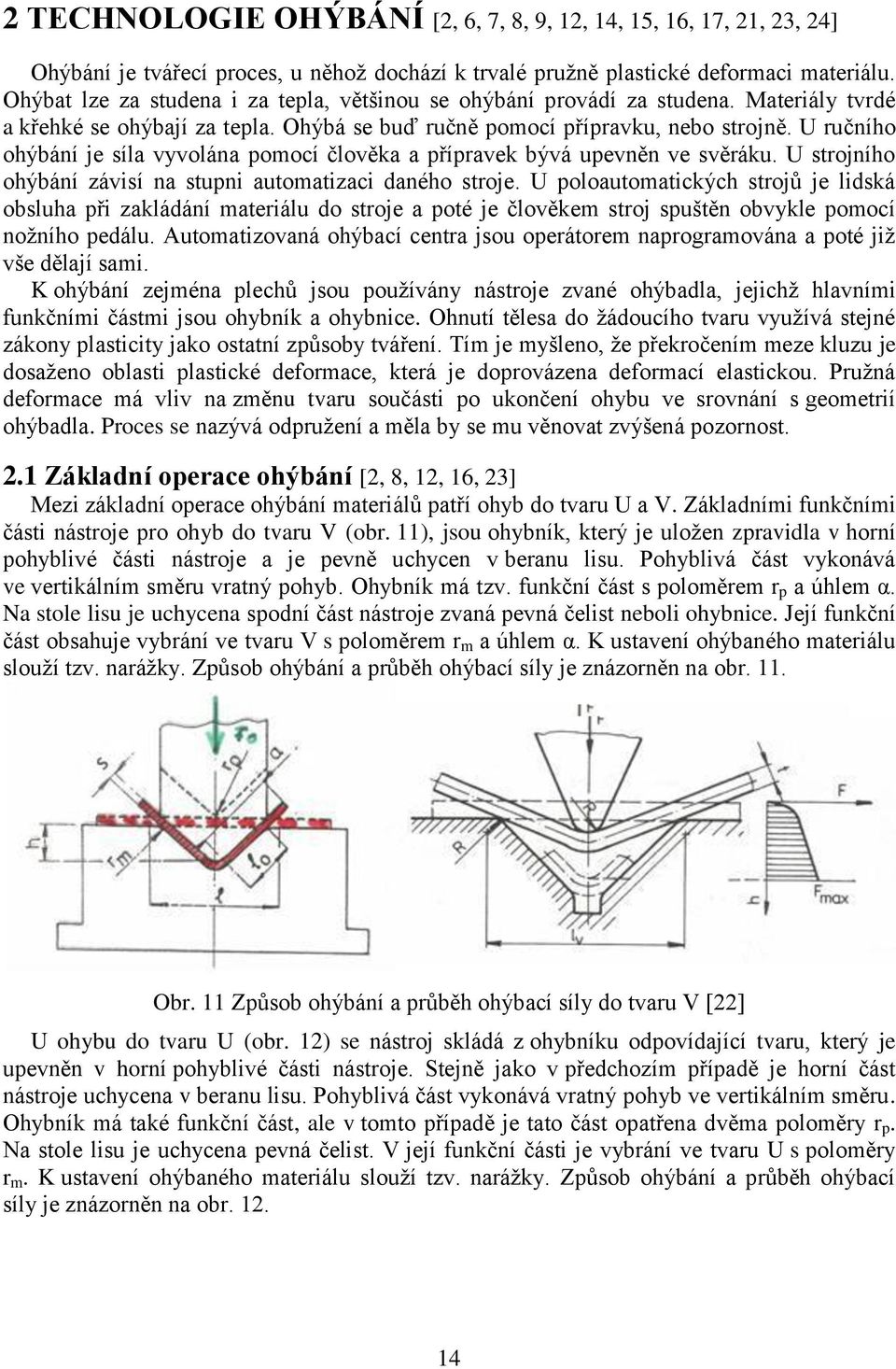 U ručního ohýbání je síla vyvolána pomocí člověka a přípravek bývá upevněn ve svěráku. U strojního ohýbání závisí na stupni automatizaci daného stroje.