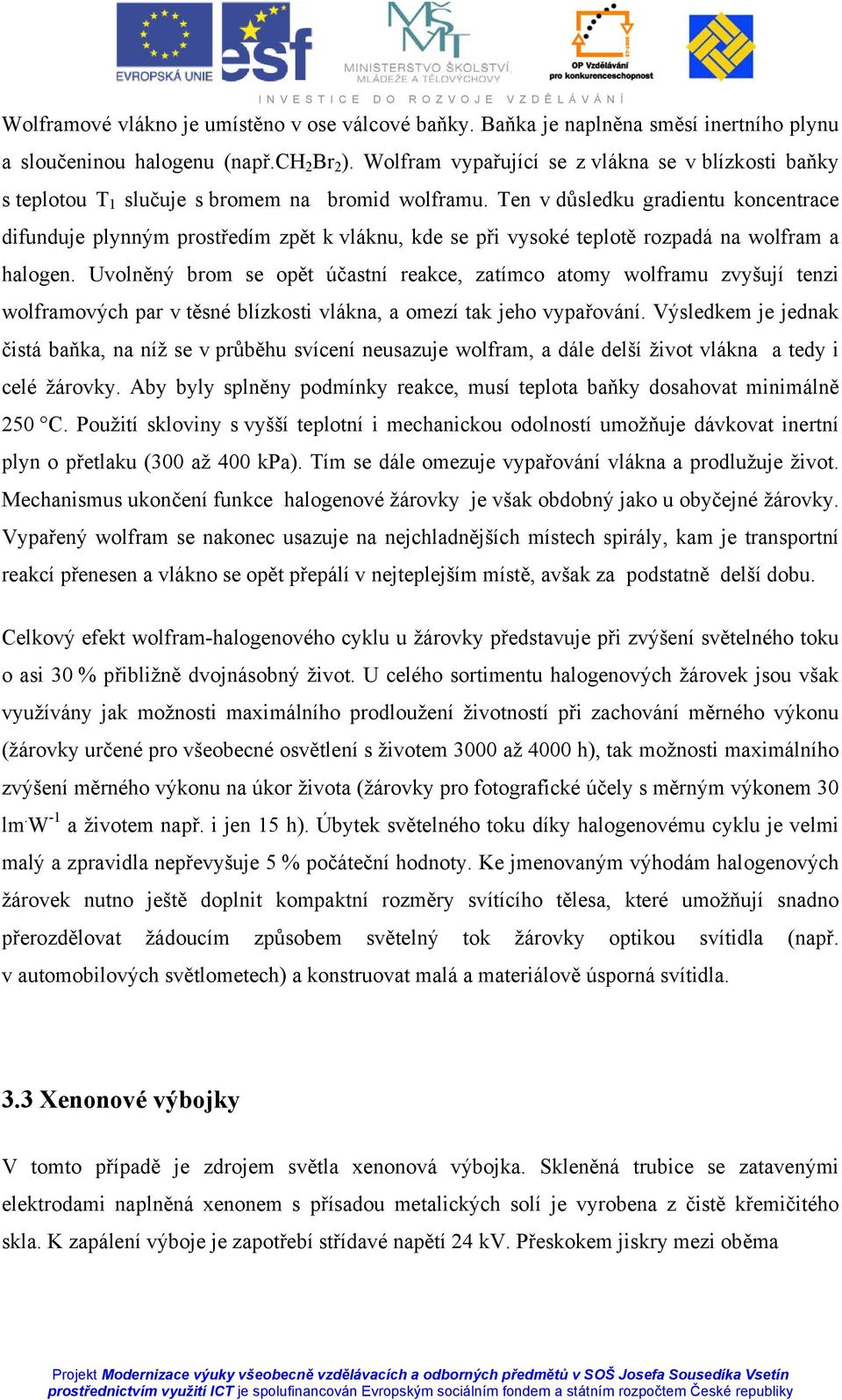 Ten v důsledku gradientu koncentrace difunduje plynným prostředím zpět k vláknu, kde se při vysoké teplotě rozpadá na wolfram a halogen.