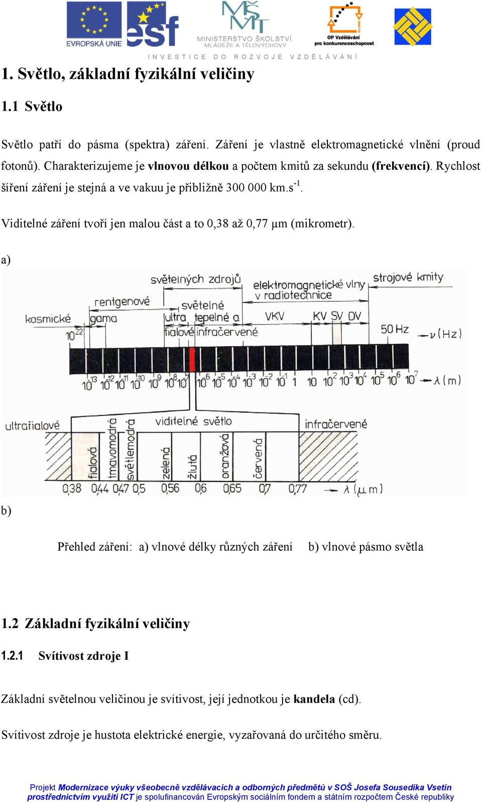 Viditelné záření tvoří jen malou část a to 0,38 až 0,77 µm (mikrometr). a) b) Přehled záření: a) vlnové délky různých záření b) vlnové pásmo světla 1.