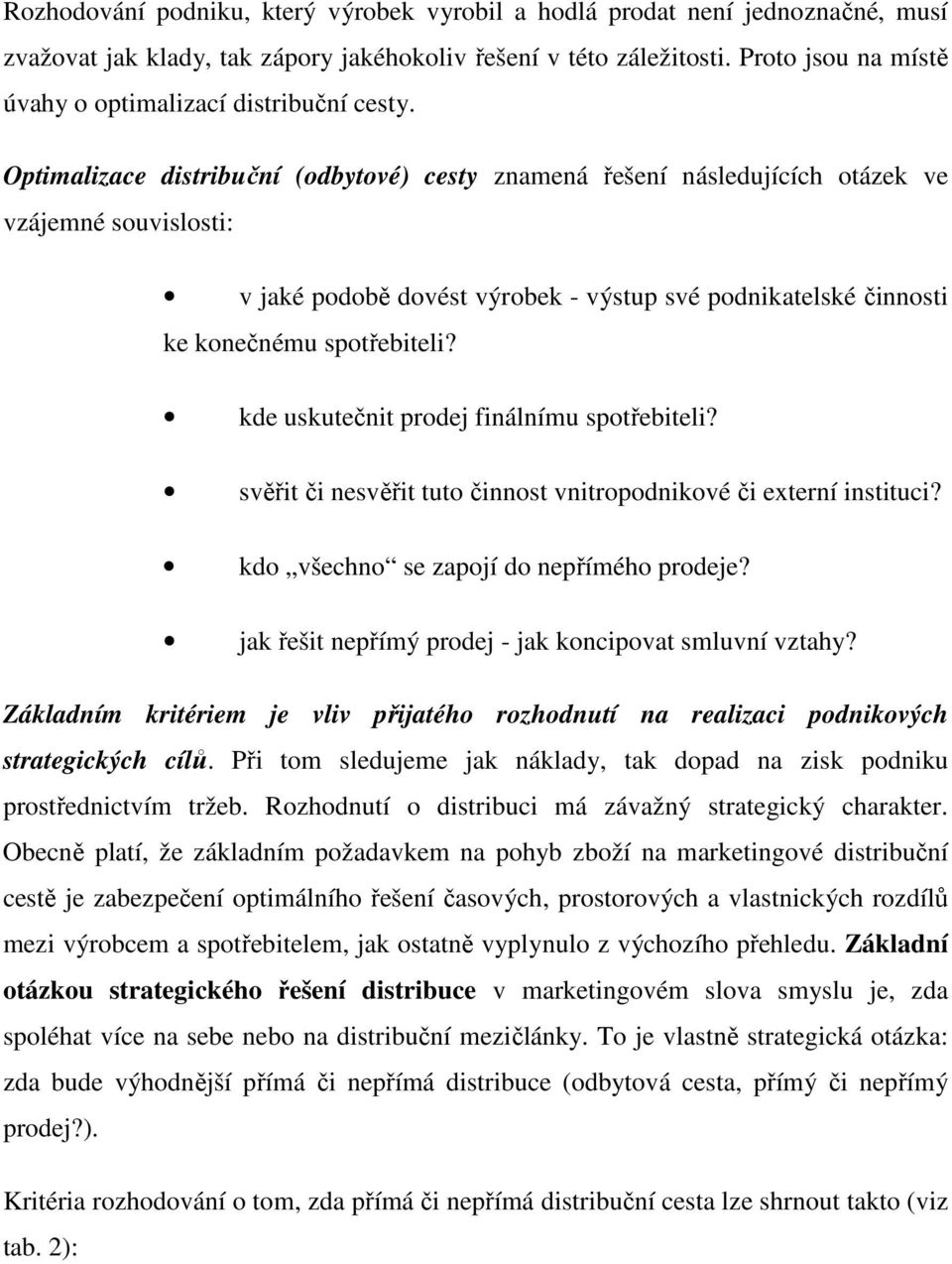 Optimalizace distribuční (odbytové) cesty znamená řešení následujících otázek ve vzájemné souvislosti: v jaké podobě dovést výrobek - výstup své podnikatelské činnosti ke konečnému spotřebiteli?