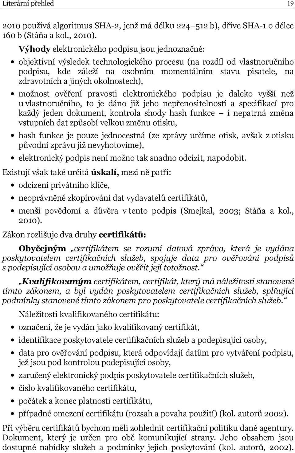 jiných okolnostech), možnost ověření pravosti elektronického podpisu je daleko vyšší než u vlastnoručního, to je dáno již jeho nepřenositelností a specifikací pro každý jeden dokument, kontrola shody