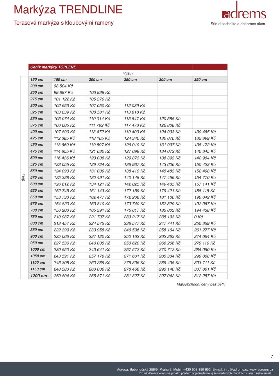 425 cm 112 385 Kč 118 165 Kč 124 340 Kč 130 070 Kč 135 899 Kč 450 cm 113 669 Kč 119 597 Kč 126 019 Kč 131 997 Kč 138 172 Kč 475 cm 114 855 Kč 121 030 Kč 127 699 Kč 134 072 Kč 140 345 Kč 500 cm 116