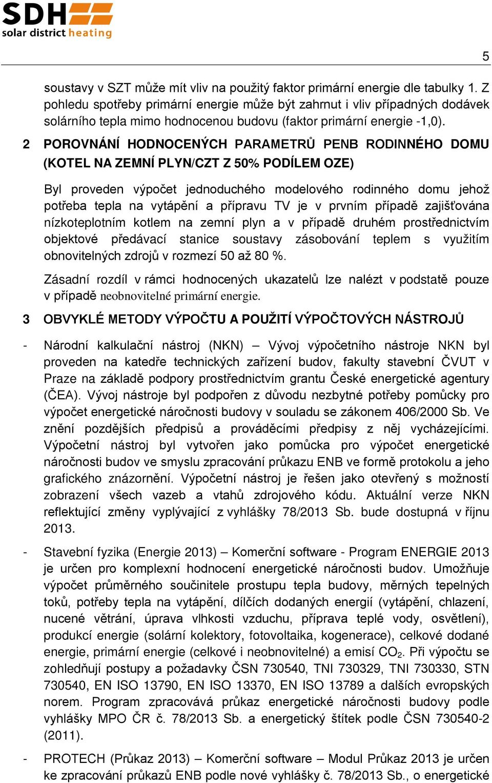 2 POROVNÁNÍ HODNOCENÝCH PARAMETRŮ PENB RODINNÉHO DOMU (KOTEL NA ZEMNÍ PLYN/CZT Z 50% PODÍLEM OZE) Byl proveden výpočet jednoduchého modelového rodinného domu jehož potřeba tepla na vytápění a