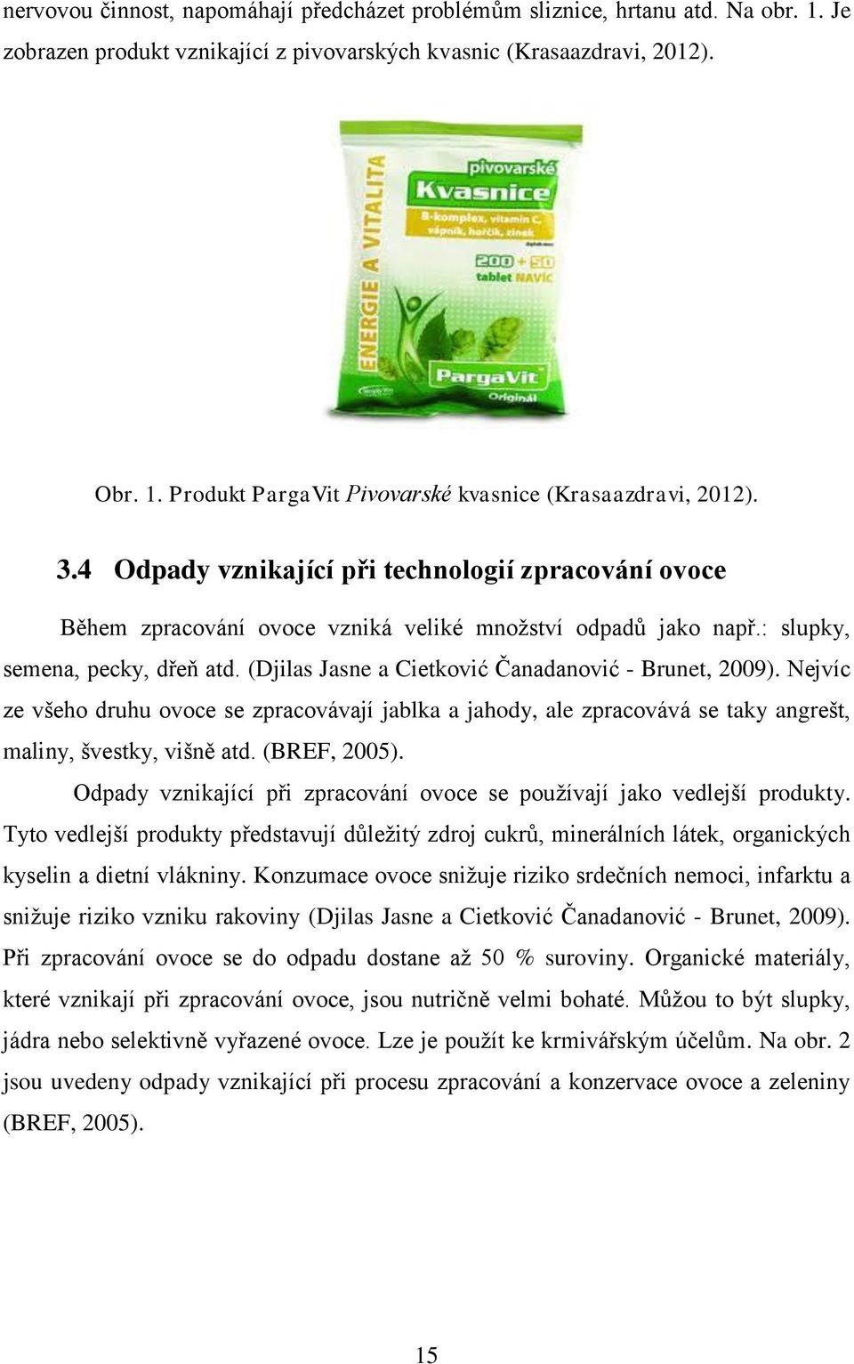 (Djilas Jasne a Cietković Čanadanović - Brunet, 2009). Nejvíc ze všeho druhu ovoce se zpracovávají jablka a jahody, ale zpracovává se taky angrešt, maliny, švestky, višně atd. (BREF, 2005).