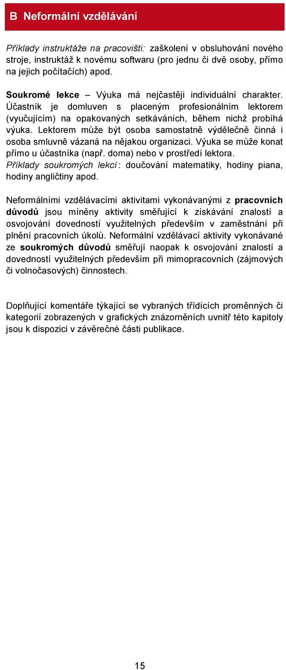 Lektorem může být osoba samostatně výdělečně činná i osoba smluvně vázaná na nějakou organizaci. Výuka se může konat přímo u účastníka (např. doma) nebo v prostředí lektora.