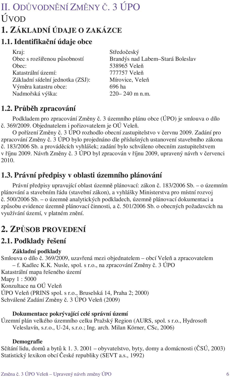 3 územního plánu obce (ÚPO) je smlouva o dílo č. 369/2009. Objednatelem i pořizovatelem je OÚ Veleň. O pořízení Změny č. 3 ÚPO rozhodlo obecní zastupitelstvo v červnu 2009.