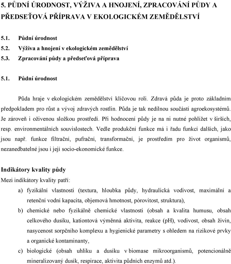 Půda je tak nedílnou součástí agroekosystémů. Je zároveň i oživenou složkou prostředí. Při hodnocení půdy je na ni nutné pohlížet v širších, resp. environmentálních souvislostech.