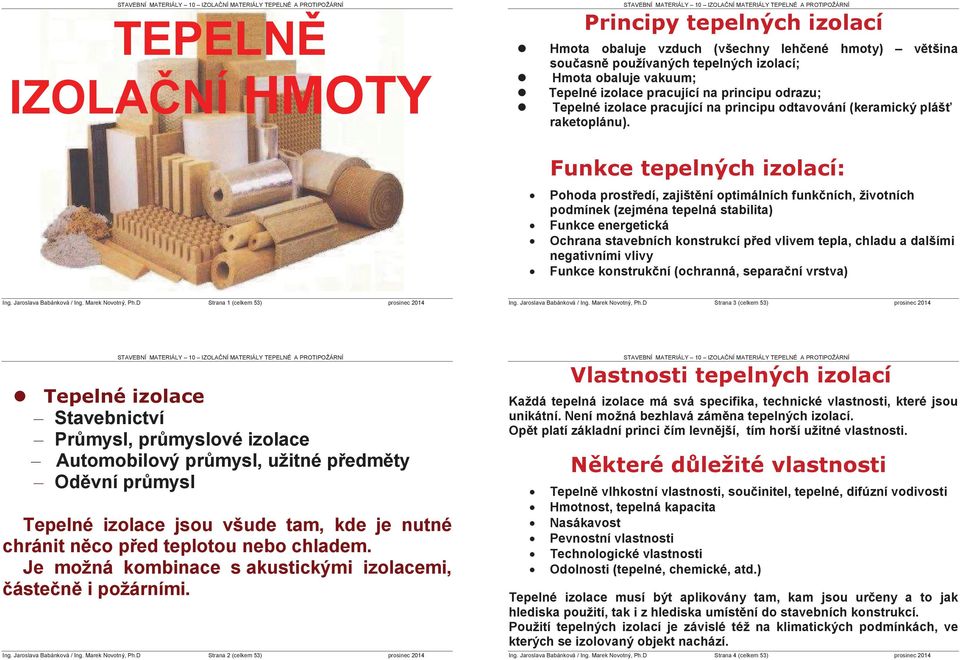 Pohoda prost edí, zajišt ní optimálních funk ních, životních podmínek (zejména tepelná stabilita) Funkce energetická Ochrana stavebních konstrukcí p ed vlivem tepla, chladu a dalšími negativními