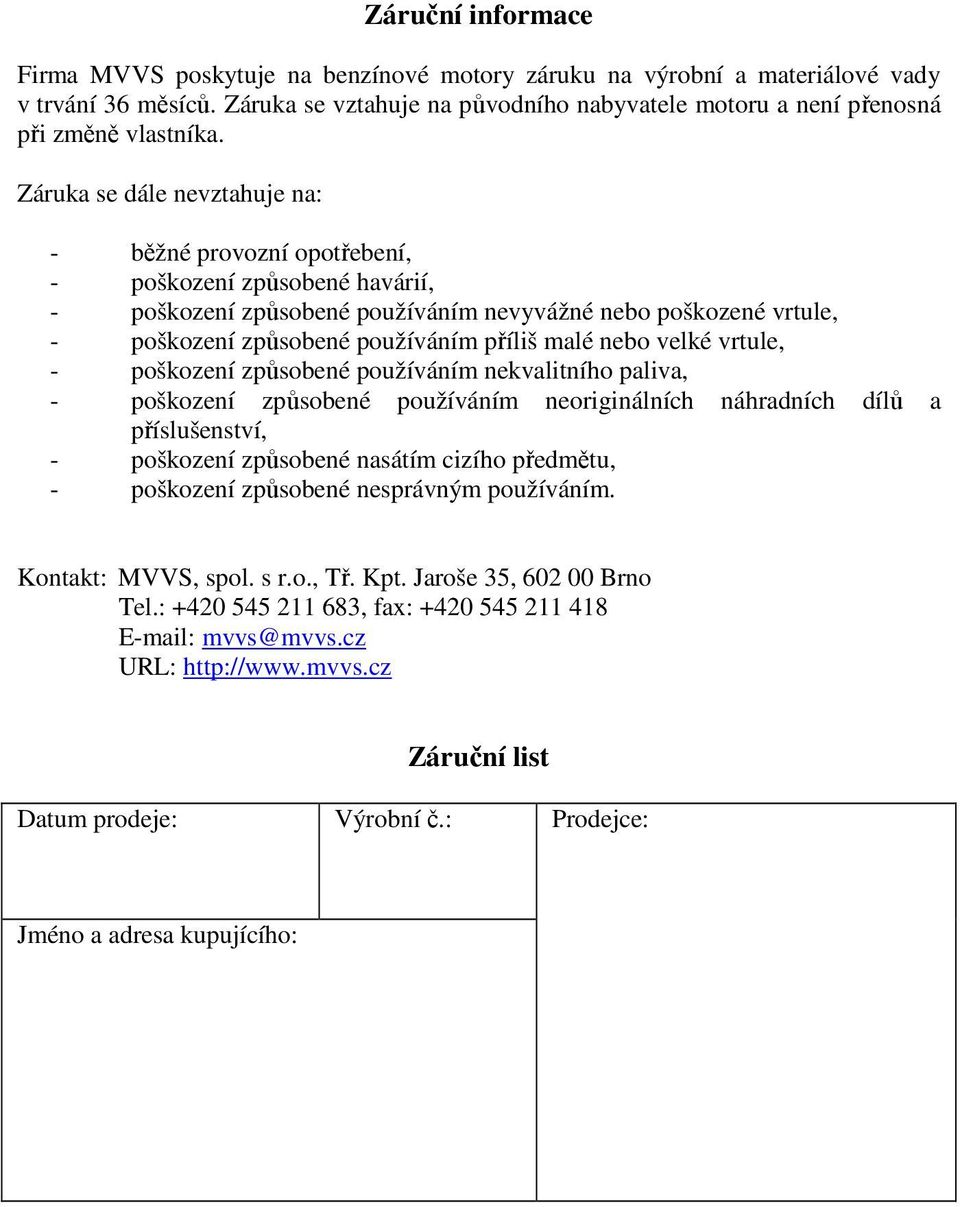 Záruka se dále nevztahuje na: - běžné provozní opotřebení, - poškození způsobené havárií, - poškození způsobené používáním nevyvážné nebo poškozené vrtule, - poškození způsobené používáním příliš