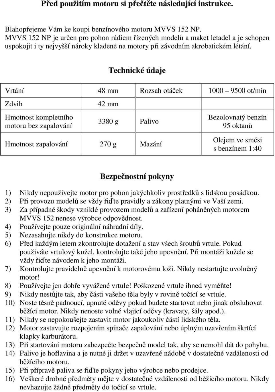 Technické údaje Vrtání 48 mm Rozsah otáček 1000 9500 ot/min Zdvih Hmotnost kompletního motoru bez zapalování 42 mm 3380 g Palivo Hmotnost zapalování 270 g Mazání Bezolovnatý benzín 95 oktanů Olejem