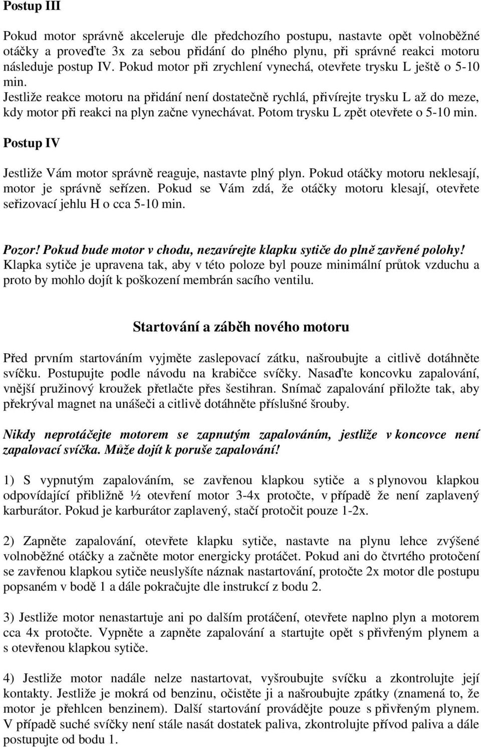 Jestliže reakce motoru na přidání není dostatečně rychlá, přivírejte trysku L až do meze, kdy motor při reakci na plyn začne vynechávat. Potom trysku L zpět otevřete o 5-10 min.