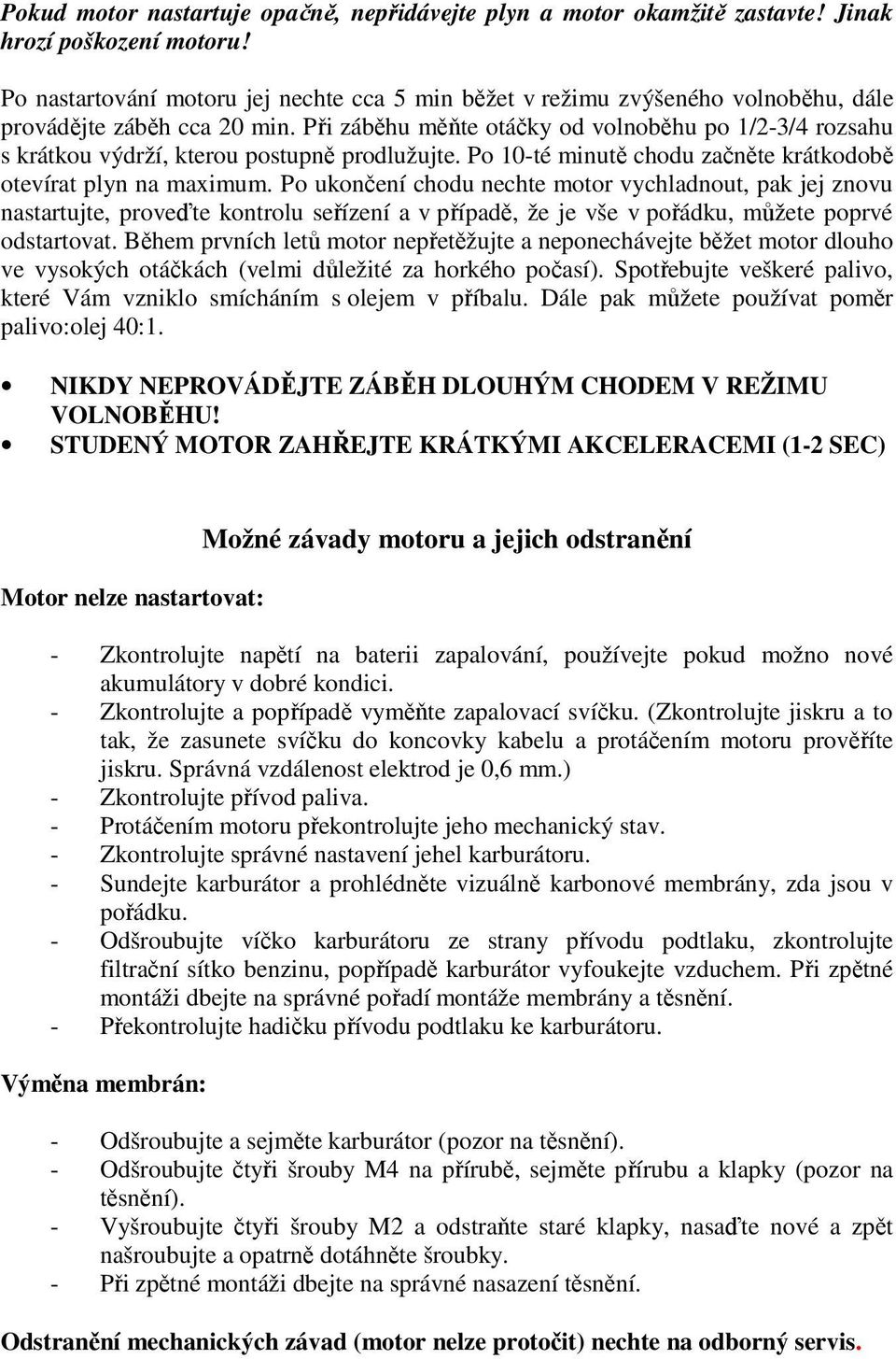 Při záběhu měňte otáčky od volnoběhu po 1/2-3/4 rozsahu s krátkou výdrží, kterou postupně prodlužujte. Po 10-té minutě chodu začněte krátkodobě otevírat plyn na maximum.