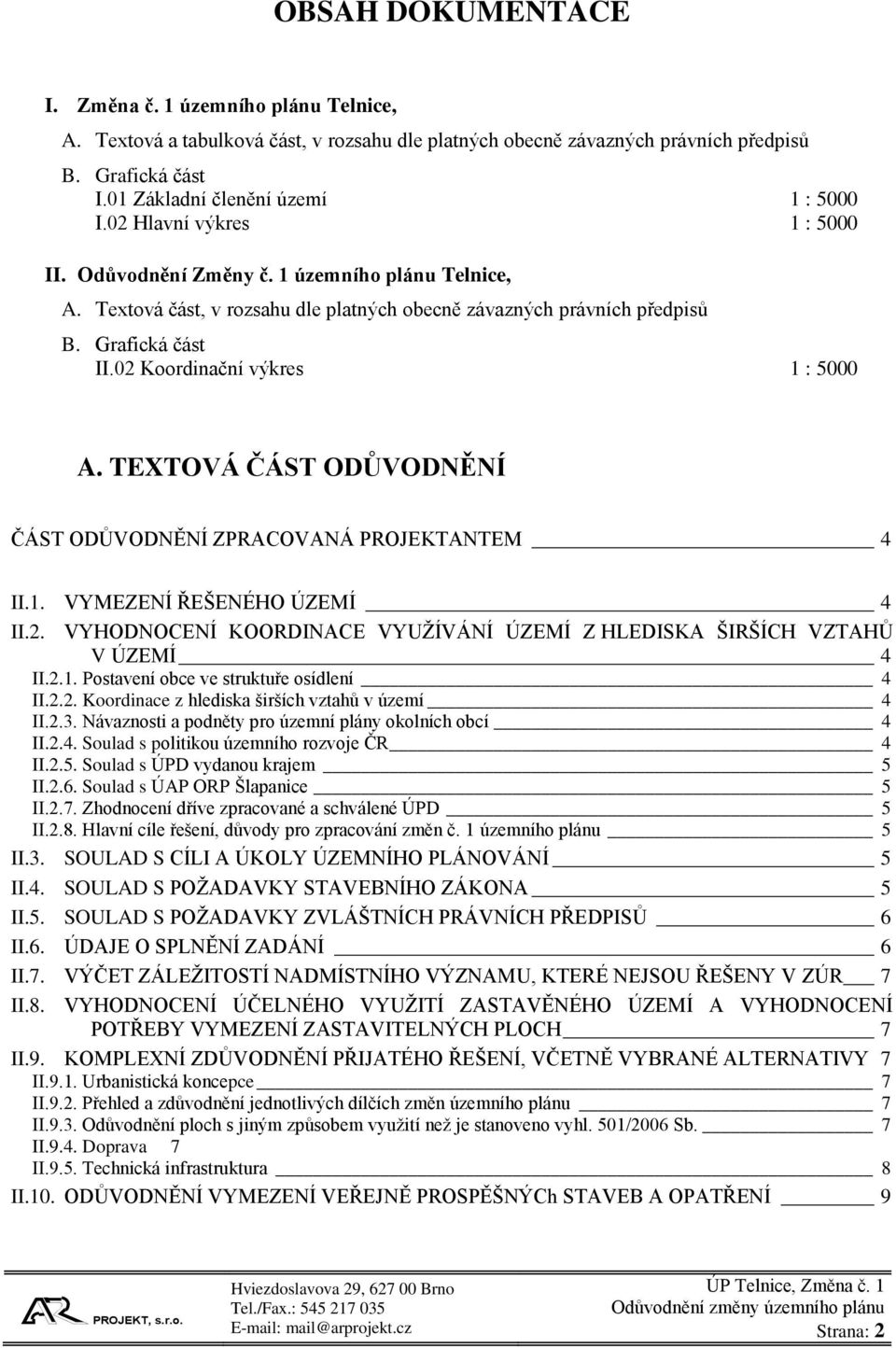 02 Koordinační výkres 1 : 5000 A. TEXTOVÁ ČÁST ODŮVODNĚNÍ ČÁST ODŮVODNĚNÍ ZPRACOVANÁ PROJEKTANTEM 4 II.1. VYMEZENÍ ŘEŠENÉHO ÚZEMÍ 4 II.2. VYHODNOCENÍ KOORDINACE VYUŽÍVÁNÍ ÚZEMÍ Z HLEDISKA ŠIRŠÍCH VZTAHŮ V ÚZEMÍ 4 II.