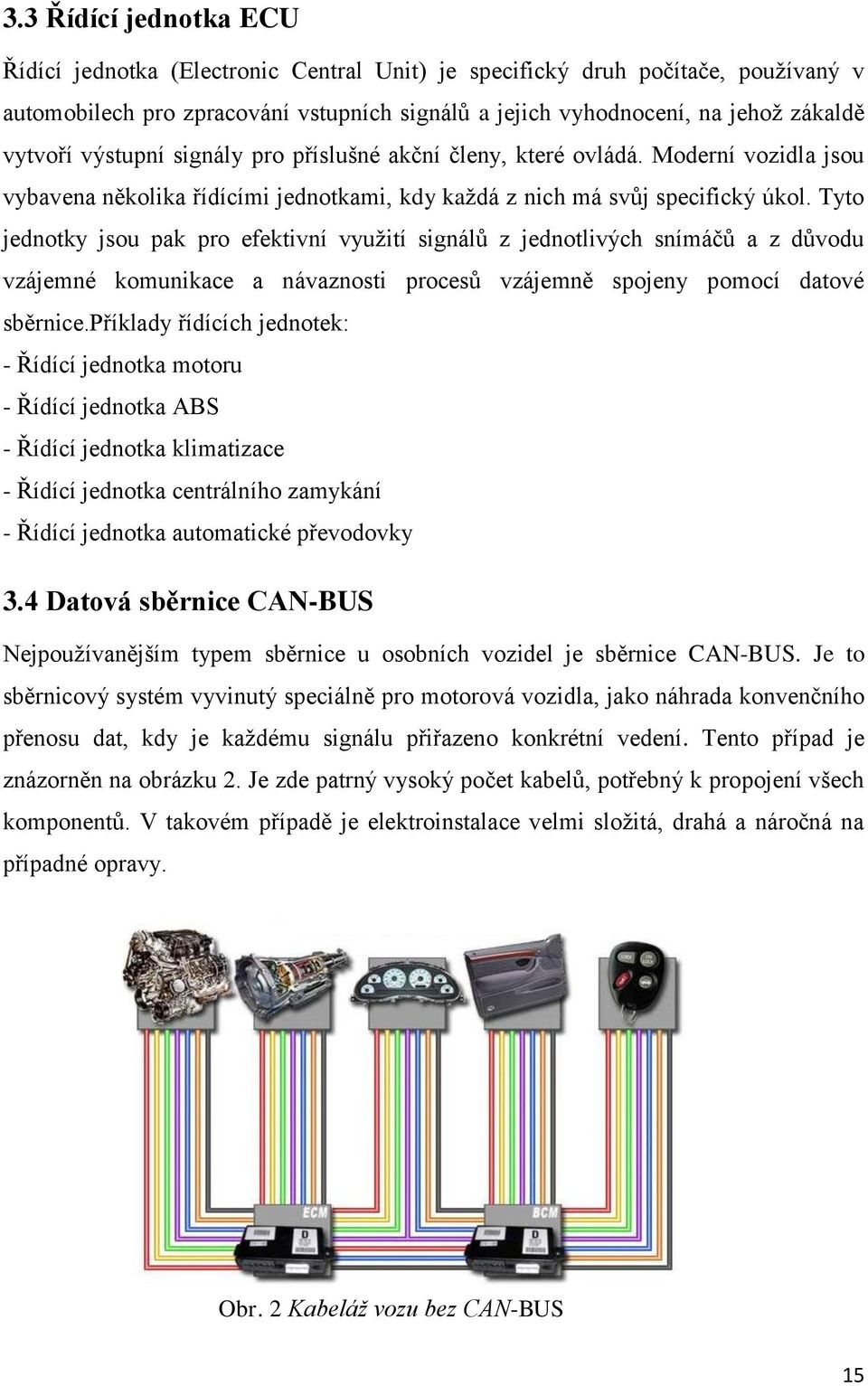 Tyto jednotky jsou pak pro efektivní vyuţití signálů z jednotlivých snímáčů a z důvodu vzájemné komunikace a návaznosti procesů vzájemně spojeny pomocí datové sběrnice.