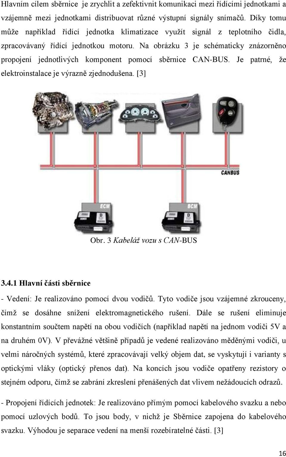 Na obrázku 3 je schématicky znázorněno propojení jednotlivých komponent pomocí sběrnice CAN-BUS. Je patrné, ţe elektroinstalace je výrazně zjednodušena. [3] Obr. 3 Kabeláž vozu s CAN-BUS 3.4.