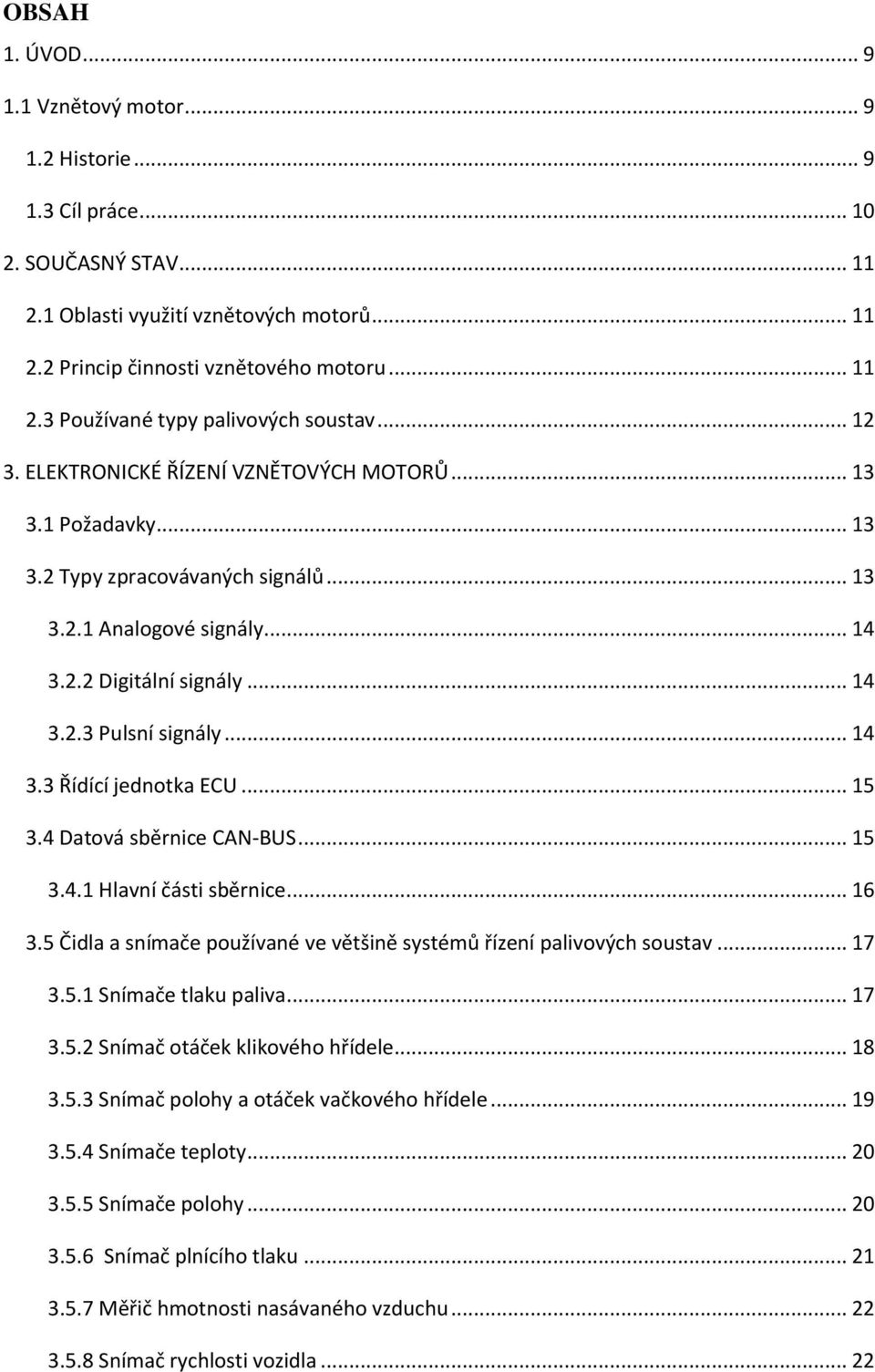 .. 15 3.4 Datová sběrnice CAN-BUS... 15 3.4.1 Hlavní části sběrnice... 16 3.5 Čidla a snímače používané ve většině systémů řízení palivových soustav... 17 3.5.1 Snímače tlaku paliva... 17 3.5.2 Snímač otáček klikového hřídele.