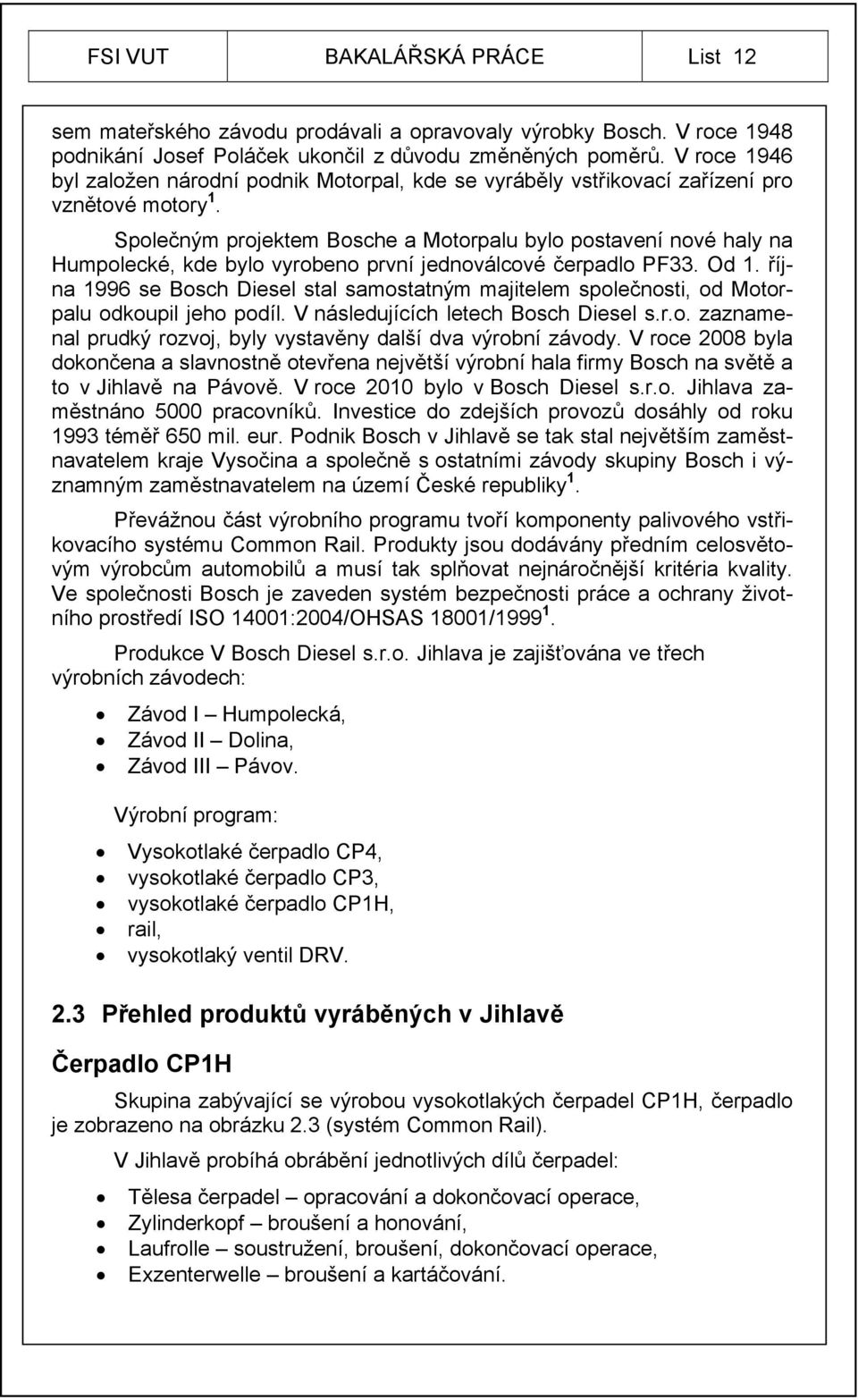 Společným projektem Bosche a Motorpalu bylo postavení nové haly na Humpolecké, kde bylo vyrobeno první jednoválcové čerpadlo PF33. Od 1.