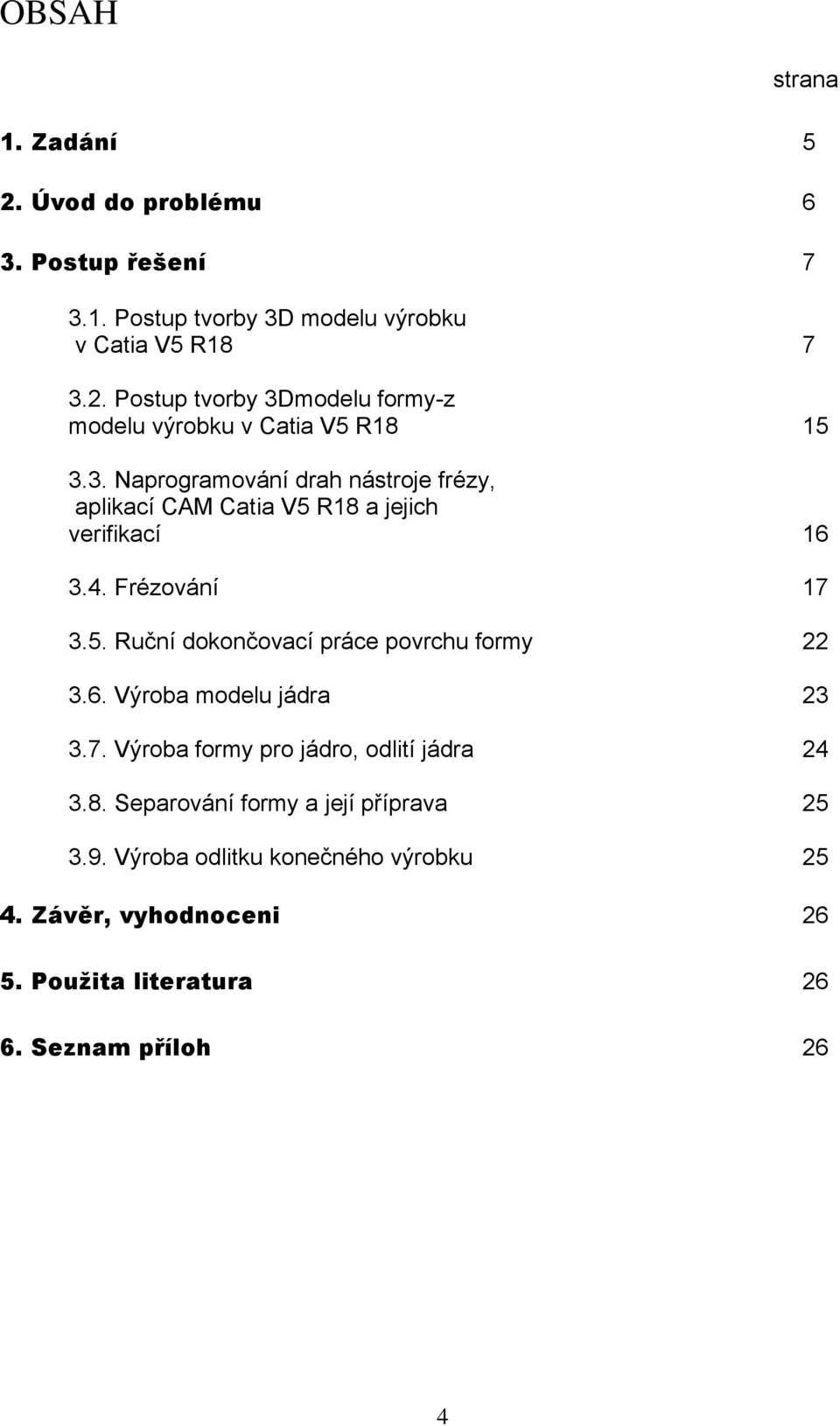 6. VÄroba modelu jådra 23 3.7. VÄroba formy pro jådro, odlitç jådra 24 3.8. SeparovÅnÇ formy a jejç přçprava 25 3.9.