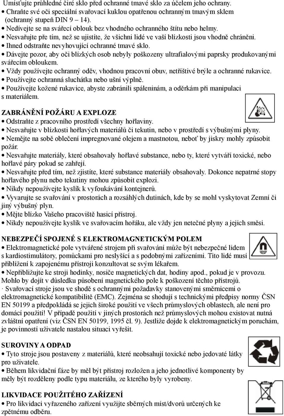 Ihned odstraňte nevyhovující ochranné tmavé sklo. Dávejte pozor, aby oči blízkých osob nebyly poškozeny ultrafialovými paprsky produkovanými svářecím obloukem.